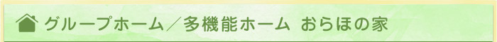 グループホーム／多機能ホーム おらほの家